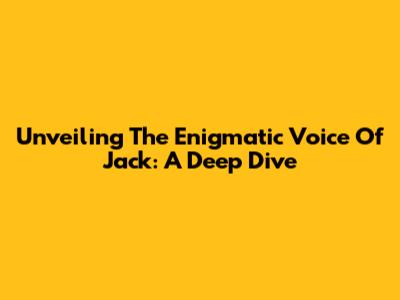 Unveiling The Enigmatic Voice Of Jack: A Deep Dive