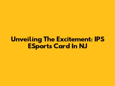 Unveiling The Excitement: IPS ESports Card In NJ