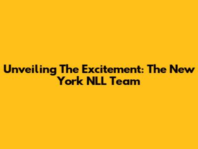Unveiling The Excitement: The New York NLL Team