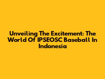 Unveiling The Excitement: The World Of IPSEOSC Baseball In Indonesia