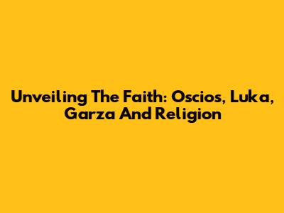 Unveiling The Faith: Oscios, Luka, Garza And Religion