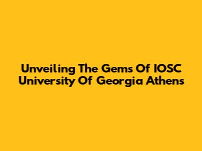 Unveiling The Gems Of IOSC University Of Georgia Athens