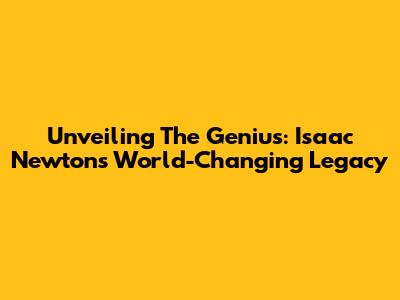 Unveiling The Genius: Isaac Newton's World-Changing Legacy