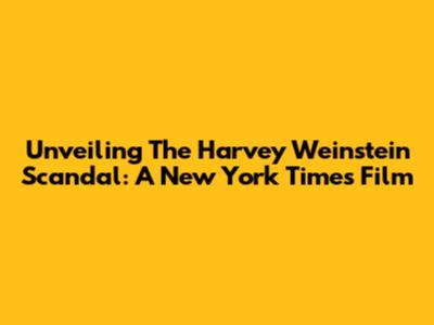 Unveiling The Harvey Weinstein Scandal: A New York Times Film