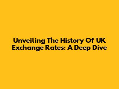 Unveiling The History Of UK Exchange Rates: A Deep Dive