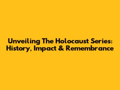 Unveiling The Holocaust Series: History, Impact & Remembrance