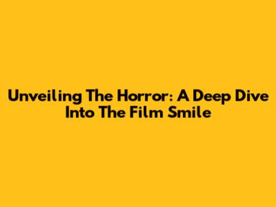 Unveiling The Horror: A Deep Dive Into The Film 'Smile'