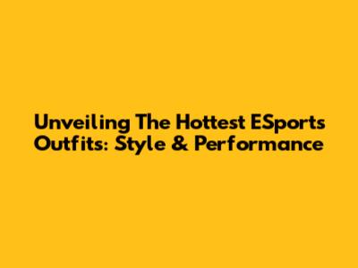 Unveiling The Hottest ESports Outfits: Style & Performance