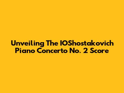 Unveiling The IOShostakovich Piano Concerto No. 2 Score