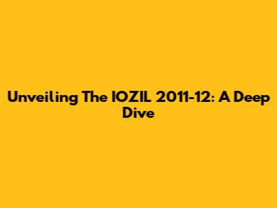 Unveiling The IOZIL 2011-12: A Deep Dive
