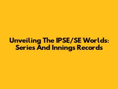Unveiling The IPSE/SE Worlds: Series And Innings Records