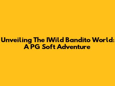 Unveiling The IWild Bandito World: A PG Soft Adventure