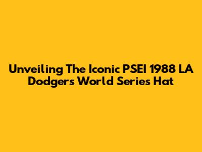 Unveiling The Iconic PSEI 1988 LA Dodgers World Series Hat