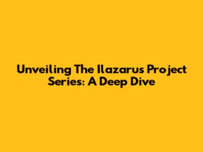 Unveiling The Ilazarus Project Series: A Deep Dive