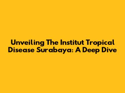 Unveiling The Institut Tropical Disease Surabaya: A Deep Dive