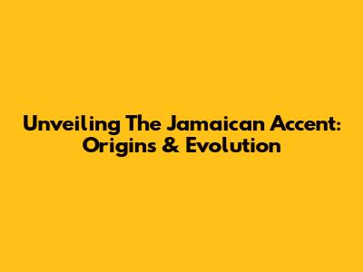 Unveiling The Jamaican Accent: Origins & Evolution