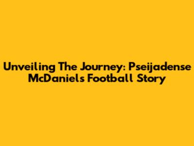 Unveiling The Journey: Pseijadense McDaniel's Football Story
