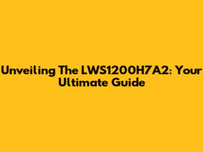 Unveiling The LWS1200H7A2: Your Ultimate Guide