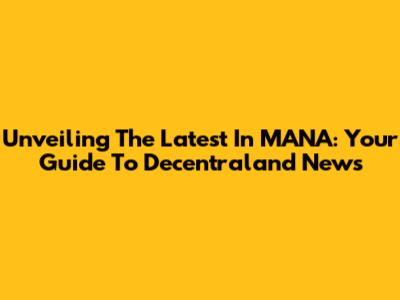 Unveiling The Latest In MANA: Your Guide To Decentraland News