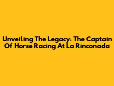 Unveiling The Legacy: The Captain Of Horse Racing At La Rinconada