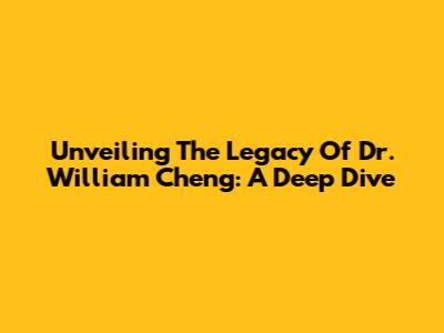 Unveiling The Legacy Of Dr. William Cheng: A Deep Dive