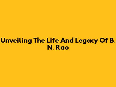 Unveiling The Life And Legacy Of B. N. Rao