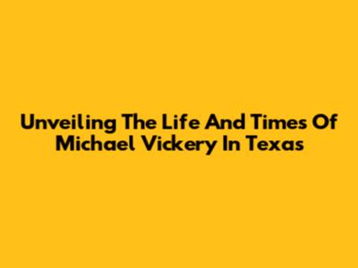 Unveiling The Life And Times Of Michael Vickery In Texas