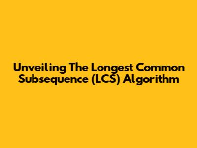 Unveiling The Longest Common Subsequence (LCS) Algorithm