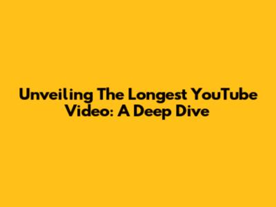 Unveiling The Longest YouTube Video: A Deep Dive