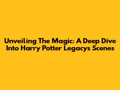 Unveiling The Magic: A Deep Dive Into Harry Potter Legacy's Scenes