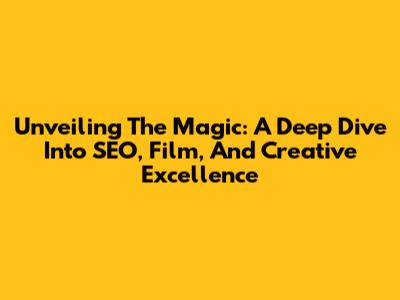 Unveiling The Magic: A Deep Dive Into SEO, Film, And Creative Excellence