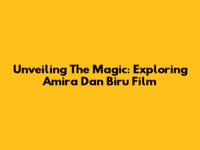 Unveiling The Magic: Exploring 'Amira Dan Biru' Film