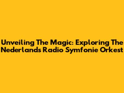 Unveiling The Magic: Exploring The Nederlands Radio Symfonie Orkest