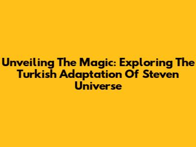 Unveiling The Magic: Exploring The Turkish Adaptation Of Steven Universe