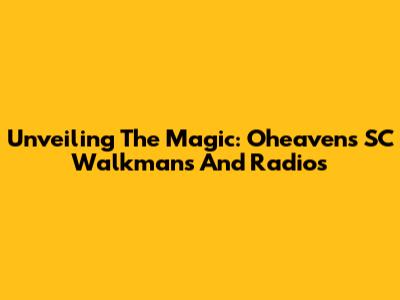 Unveiling The Magic: Oheaven's SC Walkmans And Radios