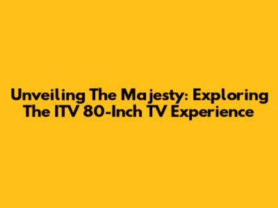 Unveiling The Majesty: Exploring The ITV 80-Inch TV Experience