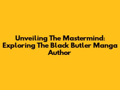 Unveiling The Mastermind: Exploring The Black Butler Manga Author