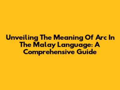 Unveiling The Meaning Of 'Arc' In The Malay Language: A Comprehensive Guide
