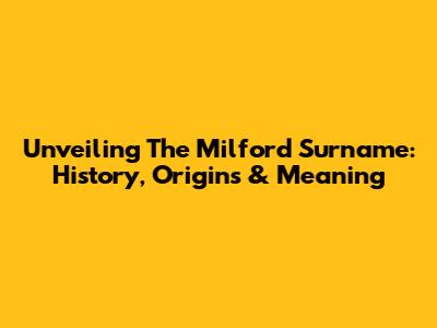 Unveiling The Milford Surname: History, Origins & Meaning