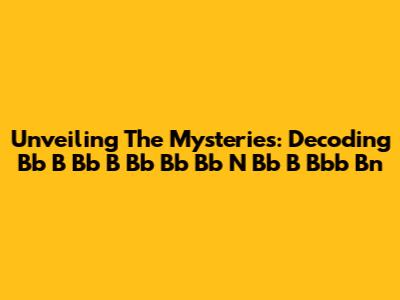 Unveiling The Mysteries: Decoding Bb B Bb B Bb Bb Bb N Bb B Bbb Bn
