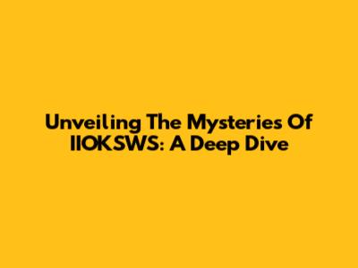 Unveiling The Mysteries Of IIOKSWS: A Deep Dive