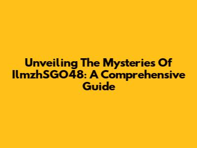 Unveiling The Mysteries Of IlmzhSGO48: A Comprehensive Guide