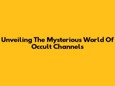 Unveiling The Mysterious World Of Occult Channels