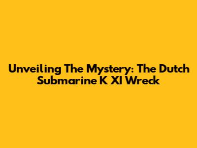 Unveiling The Mystery: The Dutch Submarine K XI Wreck