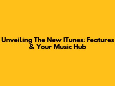 Unveiling The New ITunes: Features & Your Music Hub