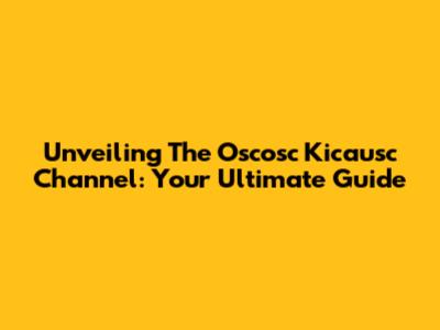 Unveiling The Oscosc Kicausc Channel: Your Ultimate Guide