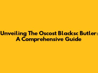 Unveiling The Oscost Blacksc Butler: A Comprehensive Guide