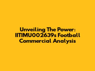 Unveiling The Power: IITIMU002639's Football Commercial Analysis