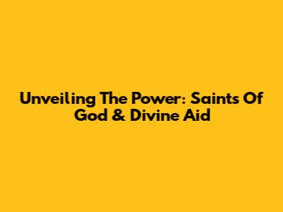 Unveiling The Power: Saints Of God & Divine Aid