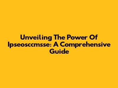 Unveiling The Power Of Ipseosccmsse: A Comprehensive Guide